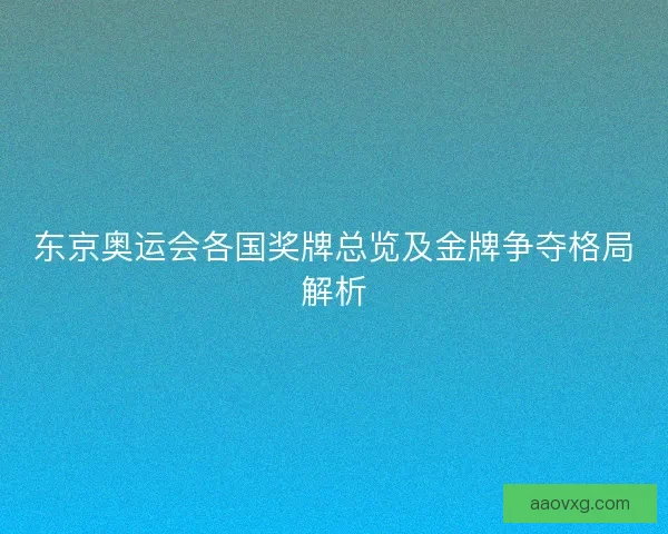 东京奥运会各国奖牌总览及金牌争夺格局解析