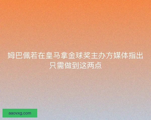 姆巴佩若在皇马拿金球奖主办方媒体指出只需做到这两点