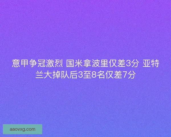 意甲争冠激烈 国米拿波里仅差3分 亚特兰大掉队后3至8名仅差7分