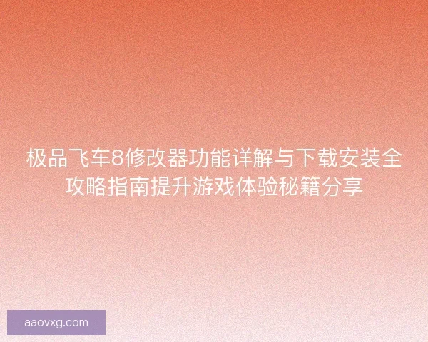 极品飞车8修改器功能详解与下载安装全攻略指南提升游戏体验秘籍分享