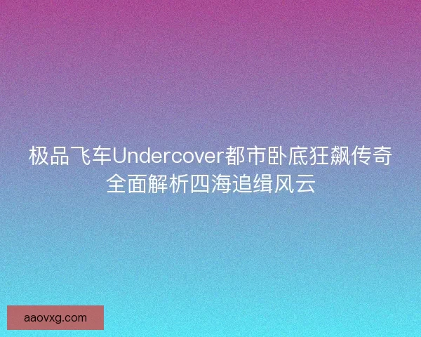 极品飞车Undercover都市卧底狂飙传奇全面解析四海追缉风云
